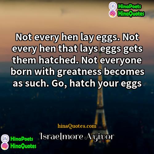 Israelmore Ayivor Quotes | Not every hen lay eggs. Not every